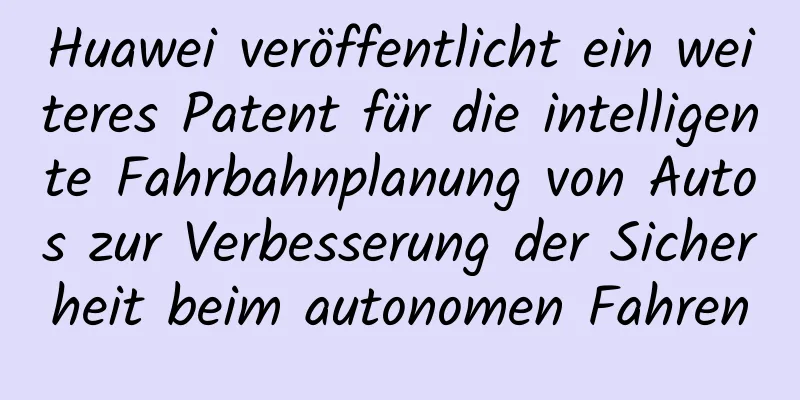 Huawei veröffentlicht ein weiteres Patent für die intelligente Fahrbahnplanung von Autos zur Verbesserung der Sicherheit beim autonomen Fahren