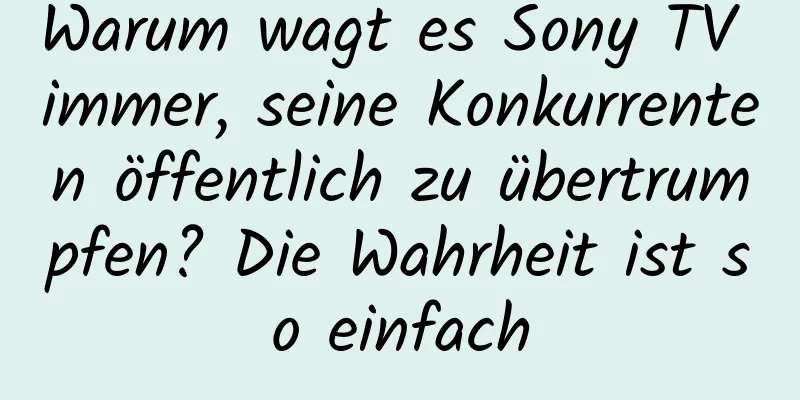 Warum wagt es Sony TV immer, seine Konkurrenten öffentlich zu übertrumpfen? Die Wahrheit ist so einfach