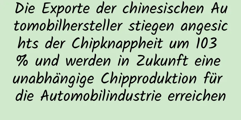 Die Exporte der chinesischen Automobilhersteller stiegen angesichts der Chipknappheit um 103 % und werden in Zukunft eine unabhängige Chipproduktion für die Automobilindustrie erreichen
