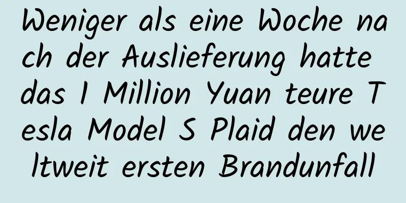 Weniger als eine Woche nach der Auslieferung hatte das 1 Million Yuan teure Tesla Model S Plaid den weltweit ersten Brandunfall