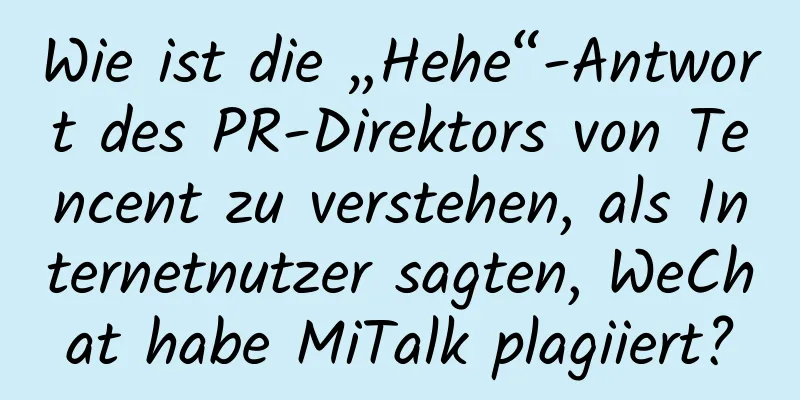 Wie ist die „Hehe“-Antwort des PR-Direktors von Tencent zu verstehen, als Internetnutzer sagten, WeChat habe MiTalk plagiiert?