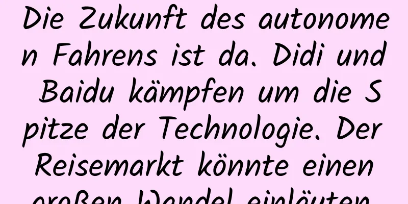Die Zukunft des autonomen Fahrens ist da. Didi und Baidu kämpfen um die Spitze der Technologie. Der Reisemarkt könnte einen großen Wandel einläuten.