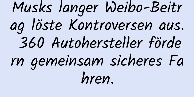 Musks langer Weibo-Beitrag löste Kontroversen aus. 360 Autohersteller fördern gemeinsam sicheres Fahren.