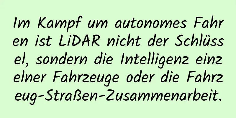 Im Kampf um autonomes Fahren ist LiDAR nicht der Schlüssel, sondern die Intelligenz einzelner Fahrzeuge oder die Fahrzeug-Straßen-Zusammenarbeit.