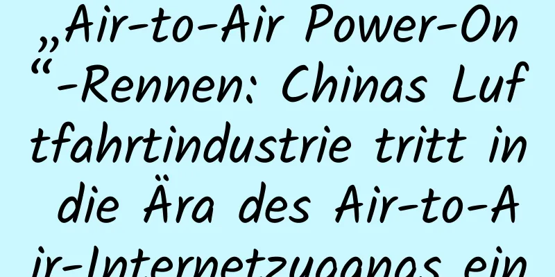 „Air-to-Air Power-On“-Rennen: Chinas Luftfahrtindustrie tritt in die Ära des Air-to-Air-Internetzugangs ein