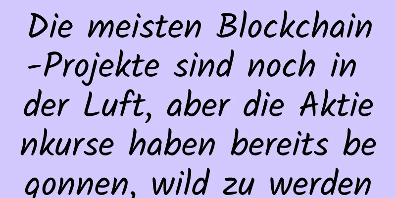 Die meisten Blockchain-Projekte sind noch in der Luft, aber die Aktienkurse haben bereits begonnen, wild zu werden