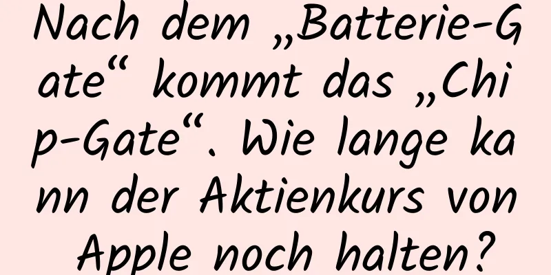 Nach dem „Batterie-Gate“ kommt das „Chip-Gate“. Wie lange kann der Aktienkurs von Apple noch halten?