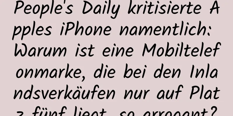 People's Daily kritisierte Apples iPhone namentlich: Warum ist eine Mobiltelefonmarke, die bei den Inlandsverkäufen nur auf Platz fünf liegt, so arrogant?