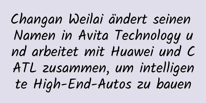 Changan Weilai ändert seinen Namen in Avita Technology und arbeitet mit Huawei und CATL zusammen, um intelligente High-End-Autos zu bauen