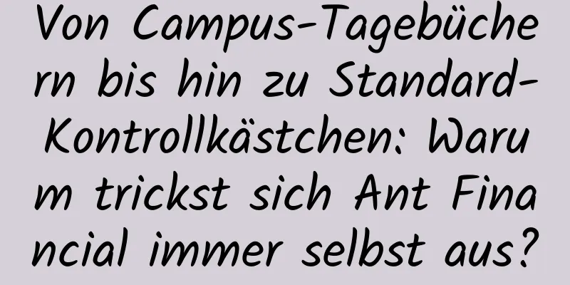 Von Campus-Tagebüchern bis hin zu Standard-Kontrollkästchen: Warum trickst sich Ant Financial immer selbst aus?