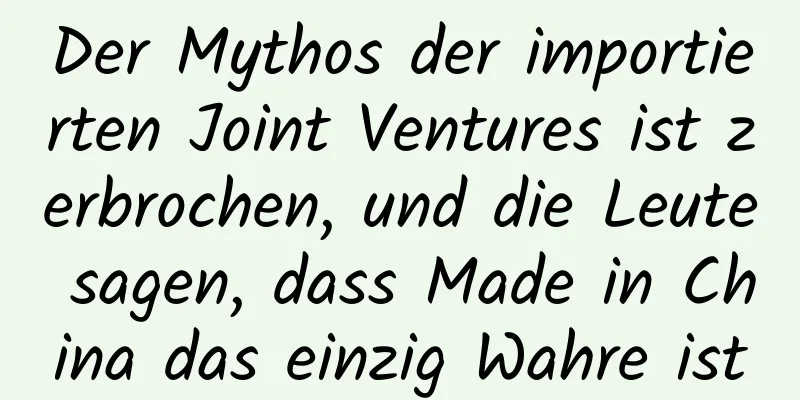 Der Mythos der importierten Joint Ventures ist zerbrochen, und die Leute sagen, dass Made in China das einzig Wahre ist