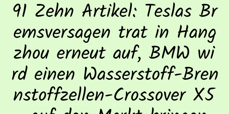 91 Zehn Artikel: Teslas Bremsversagen trat in Hangzhou erneut auf, BMW wird einen Wasserstoff-Brennstoffzellen-Crossover X5 auf den Markt bringen