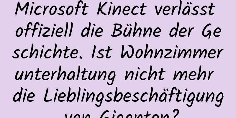 Microsoft Kinect verlässt offiziell die Bühne der Geschichte. Ist Wohnzimmerunterhaltung nicht mehr die Lieblingsbeschäftigung von Giganten?