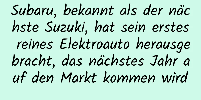 Subaru, bekannt als der nächste Suzuki, hat sein erstes reines Elektroauto herausgebracht, das nächstes Jahr auf den Markt kommen wird
