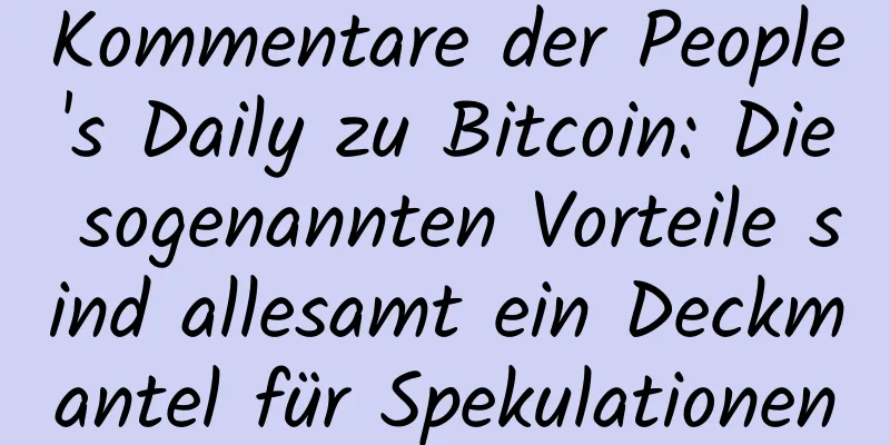 Kommentare der People's Daily zu Bitcoin: Die sogenannten Vorteile sind allesamt ein Deckmantel für Spekulationen