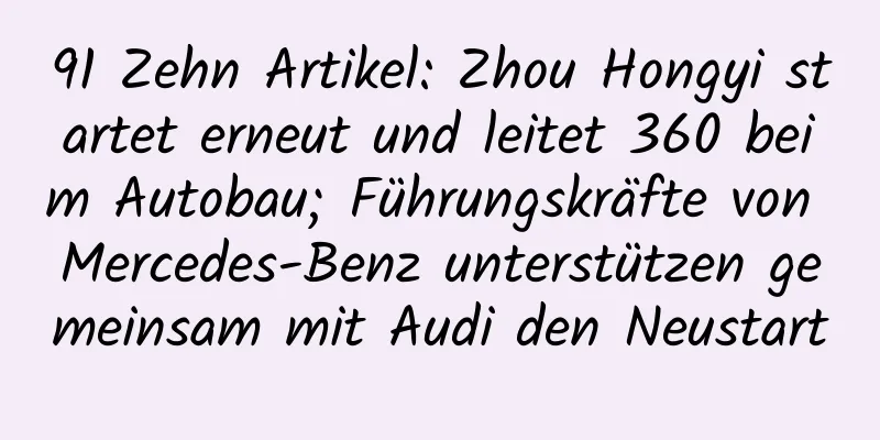 91 Zehn Artikel: Zhou Hongyi startet erneut und leitet 360 beim Autobau; Führungskräfte von Mercedes-Benz unterstützen gemeinsam mit Audi den Neustart