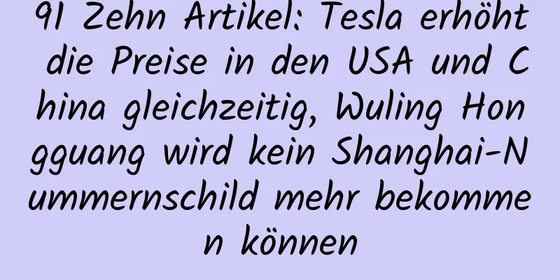 91 Zehn Artikel: Tesla erhöht die Preise in den USA und China gleichzeitig, Wuling Hongguang wird kein Shanghai-Nummernschild mehr bekommen können