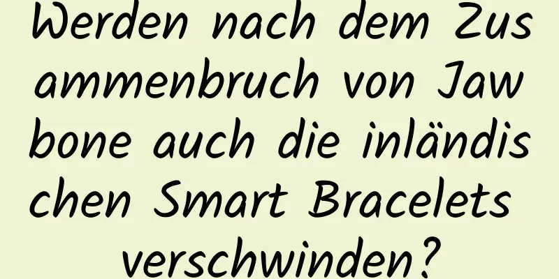 Werden nach dem Zusammenbruch von Jawbone auch die inländischen Smart Bracelets verschwinden?