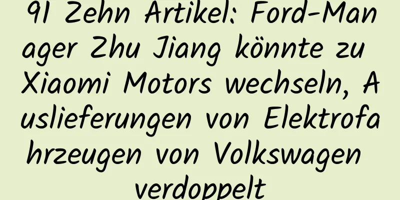 91 Zehn Artikel: Ford-Manager Zhu Jiang könnte zu Xiaomi Motors wechseln, Auslieferungen von Elektrofahrzeugen von Volkswagen verdoppelt