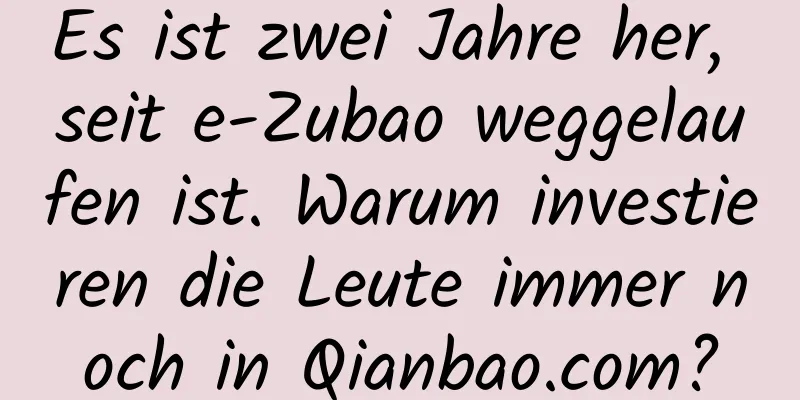 Es ist zwei Jahre her, seit e-Zubao weggelaufen ist. Warum investieren die Leute immer noch in Qianbao.com?