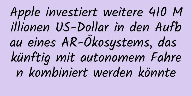 Apple investiert weitere 410 Millionen US-Dollar in den Aufbau eines AR-Ökosystems, das künftig mit autonomem Fahren kombiniert werden könnte