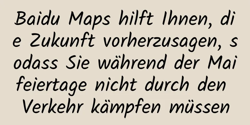 Baidu Maps hilft Ihnen, die Zukunft vorherzusagen, sodass Sie während der Maifeiertage nicht durch den Verkehr kämpfen müssen