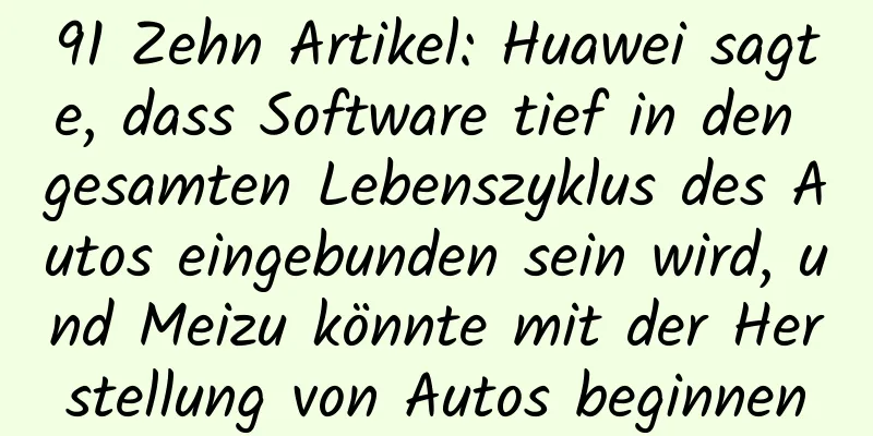 91 Zehn Artikel: Huawei sagte, dass Software tief in den gesamten Lebenszyklus des Autos eingebunden sein wird, und Meizu könnte mit der Herstellung von Autos beginnen
