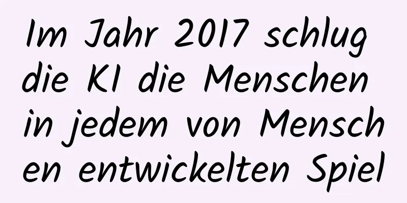 Im Jahr 2017 schlug die KI die Menschen in jedem von Menschen entwickelten Spiel