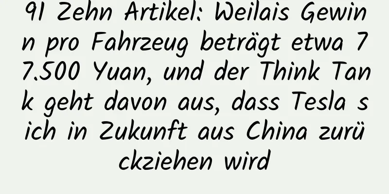 91 Zehn Artikel: Weilais Gewinn pro Fahrzeug beträgt etwa 77.500 Yuan, und der Think Tank geht davon aus, dass Tesla sich in Zukunft aus China zurückziehen wird