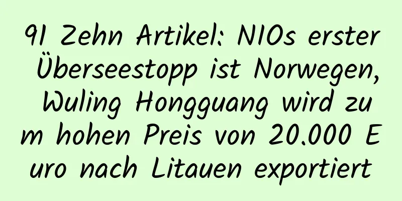 91 Zehn Artikel: NIOs erster Überseestopp ist Norwegen, Wuling Hongguang wird zum hohen Preis von 20.000 Euro nach Litauen exportiert