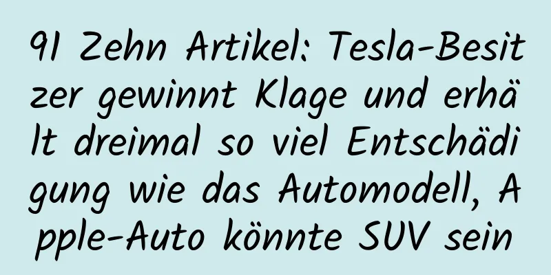91 Zehn Artikel: Tesla-Besitzer gewinnt Klage und erhält dreimal so viel Entschädigung wie das Automodell, Apple-Auto könnte SUV sein
