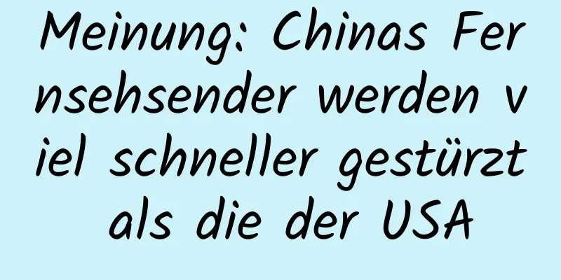 Meinung: Chinas Fernsehsender werden viel schneller gestürzt als die der USA