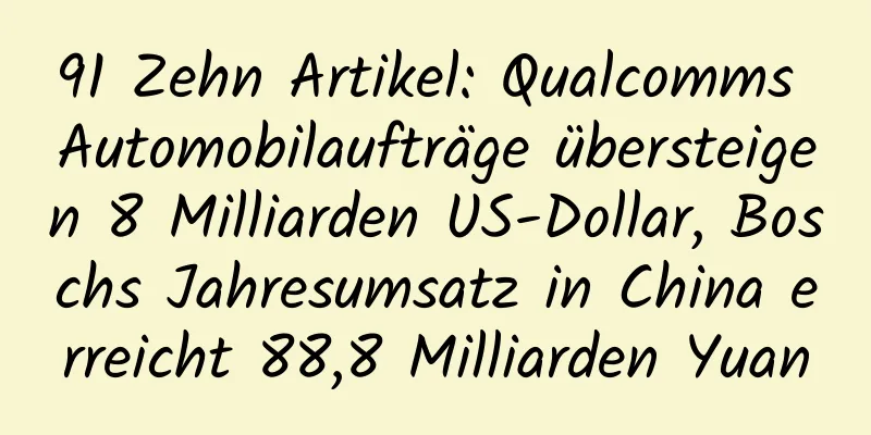 91 Zehn Artikel: Qualcomms Automobilaufträge übersteigen 8 Milliarden US-Dollar, Boschs Jahresumsatz in China erreicht 88,8 Milliarden Yuan