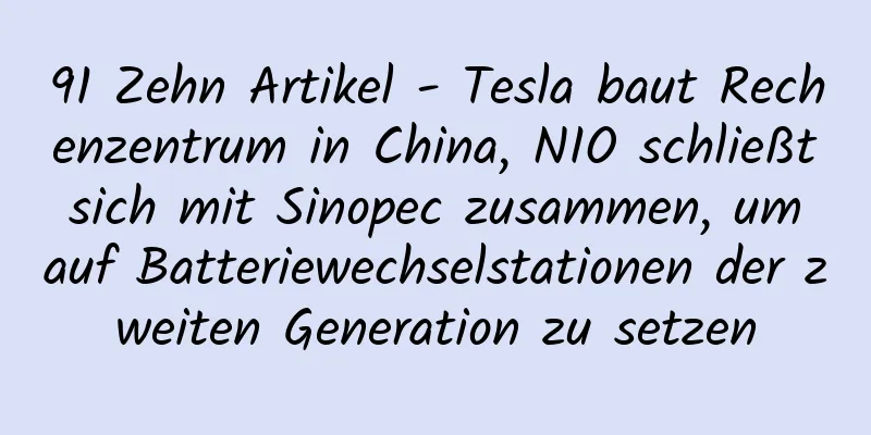 91 Zehn Artikel - Tesla baut Rechenzentrum in China, NIO schließt sich mit Sinopec zusammen, um auf Batteriewechselstationen der zweiten Generation zu setzen