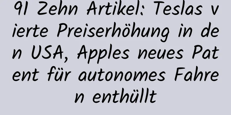 91 Zehn Artikel: Teslas vierte Preiserhöhung in den USA, Apples neues Patent für autonomes Fahren enthüllt