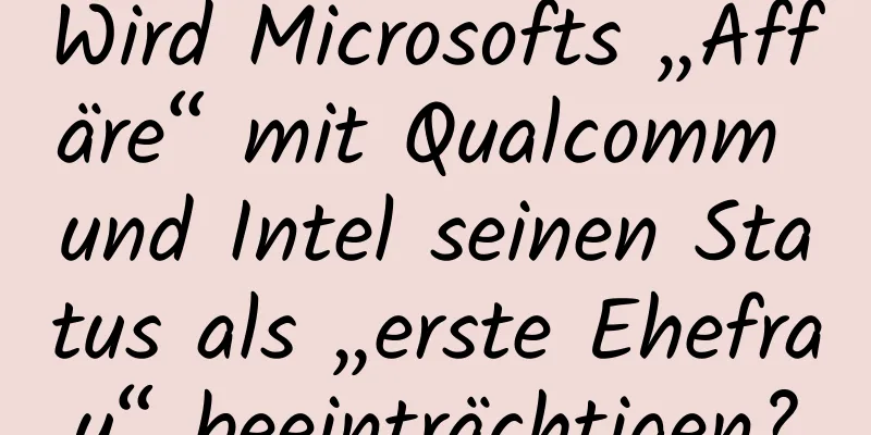 Wird Microsofts „Affäre“ mit Qualcomm und Intel seinen Status als „erste Ehefrau“ beeinträchtigen?