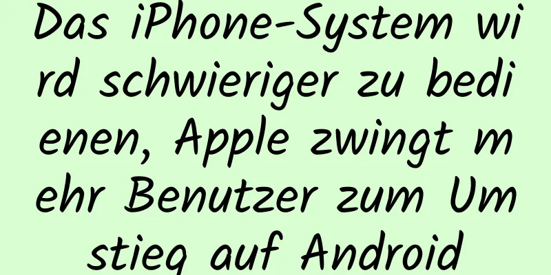 Das iPhone-System wird schwieriger zu bedienen, Apple zwingt mehr Benutzer zum Umstieg auf Android
