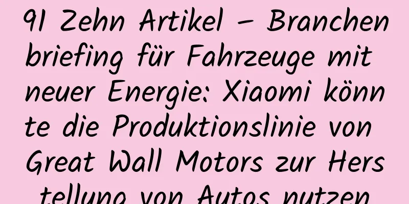 91 Zehn Artikel – Branchenbriefing für Fahrzeuge mit neuer Energie: Xiaomi könnte die Produktionslinie von Great Wall Motors zur Herstellung von Autos nutzen