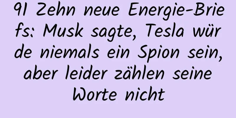 91 Zehn neue Energie-Briefs: Musk sagte, Tesla würde niemals ein Spion sein, aber leider zählen seine Worte nicht