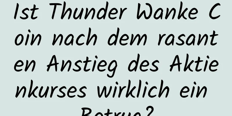 Ist Thunder Wanke Coin nach dem rasanten Anstieg des Aktienkurses wirklich ein Betrug?