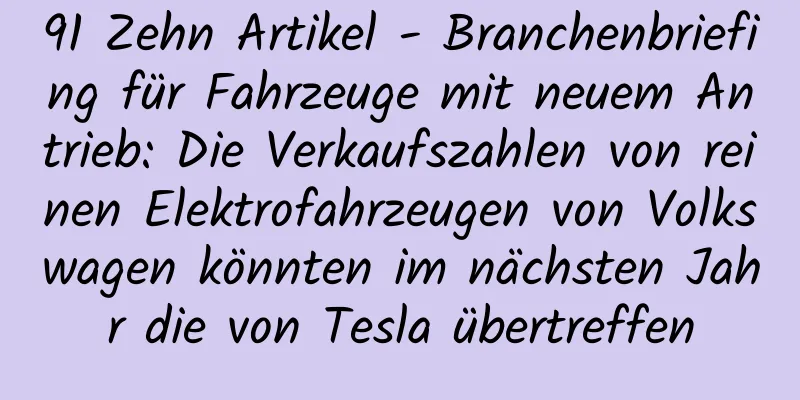 91 Zehn Artikel - Branchenbriefing für Fahrzeuge mit neuem Antrieb: Die Verkaufszahlen von reinen Elektrofahrzeugen von Volkswagen könnten im nächsten Jahr die von Tesla übertreffen
