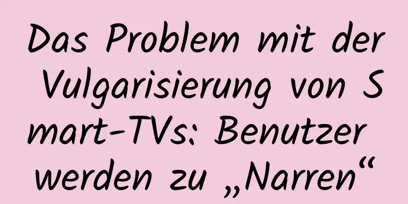 Das Problem mit der Vulgarisierung von Smart-TVs: Benutzer werden zu „Narren“