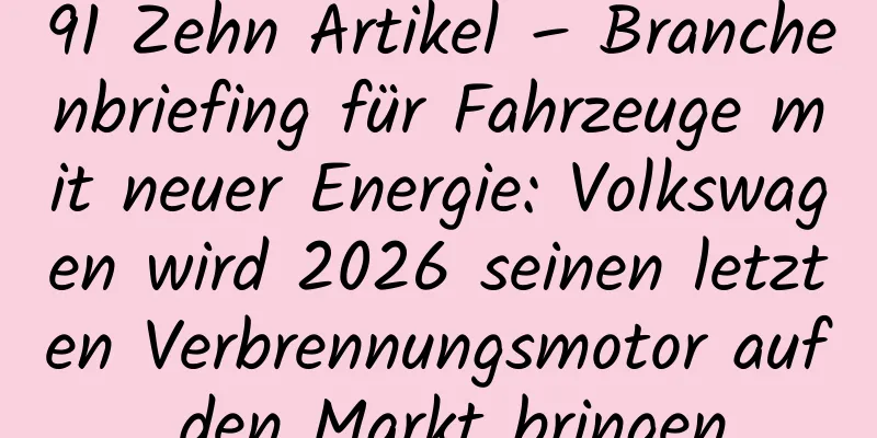 91 Zehn Artikel – Branchenbriefing für Fahrzeuge mit neuer Energie: Volkswagen wird 2026 seinen letzten Verbrennungsmotor auf den Markt bringen