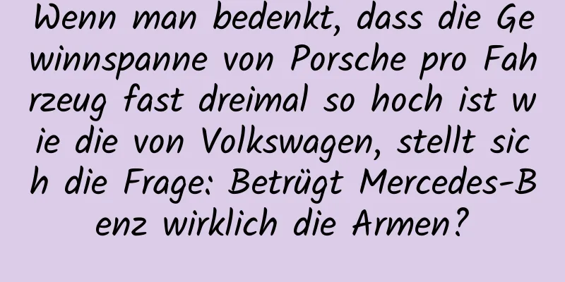 Wenn man bedenkt, dass die Gewinnspanne von Porsche pro Fahrzeug fast dreimal so hoch ist wie die von Volkswagen, stellt sich die Frage: Betrügt Mercedes-Benz wirklich die Armen?