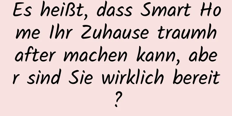 Es heißt, dass Smart Home Ihr Zuhause traumhafter machen kann, aber sind Sie wirklich bereit?