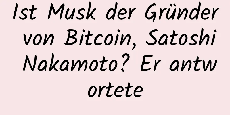 Ist Musk der Gründer von Bitcoin, Satoshi Nakamoto? Er antwortete