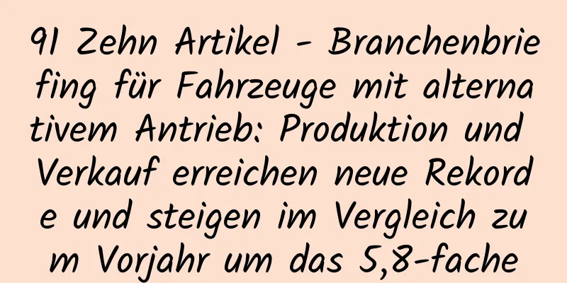 91 Zehn Artikel - Branchenbriefing für Fahrzeuge mit alternativem Antrieb: Produktion und Verkauf erreichen neue Rekorde und steigen im Vergleich zum Vorjahr um das 5,8-fache