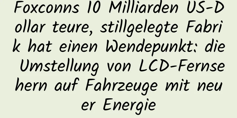 Foxconns 10 Milliarden US-Dollar teure, stillgelegte Fabrik hat einen Wendepunkt: die Umstellung von LCD-Fernsehern auf Fahrzeuge mit neuer Energie