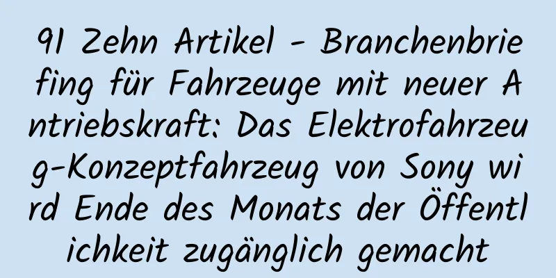 91 Zehn Artikel - Branchenbriefing für Fahrzeuge mit neuer Antriebskraft: Das Elektrofahrzeug-Konzeptfahrzeug von Sony wird Ende des Monats der Öffentlichkeit zugänglich gemacht