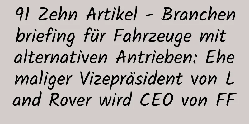 91 Zehn Artikel - Branchenbriefing für Fahrzeuge mit alternativen Antrieben: Ehemaliger Vizepräsident von Land Rover wird CEO von FF